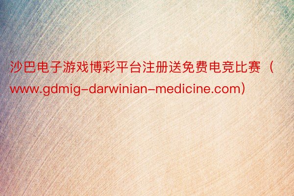 沙巴电子游戏博彩平台注册送免费电竞比赛（www.gdmig-darwinian-medicine.com）