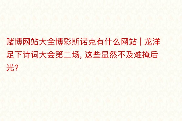 赌博网站大全博彩斯诺克有什么网站 | 龙洋足下诗词大会第二场， 这些显然不及难掩后光?