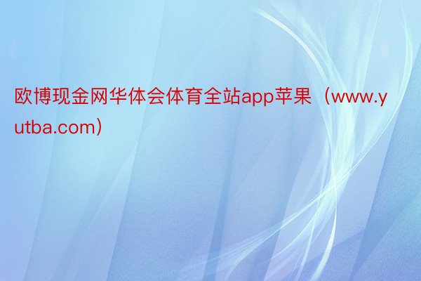 欧博现金网华体会体育全站app苹果（www.yutba.com）