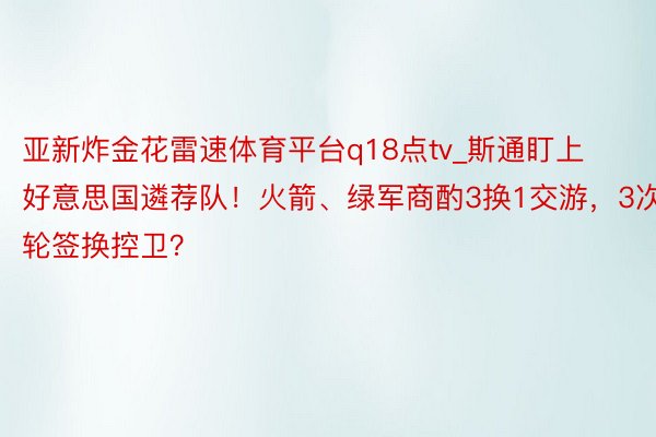 亚新炸金花雷速体育平台q18点tv_斯通盯上好意思国遴荐队！火箭、绿军商酌3换1交游，3次轮签换控卫？