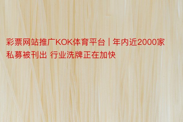 彩票网站推广KOK体育平台 | 年内近2000家私募被刊出 行业洗牌正在加快