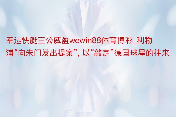 幸运快艇三公威盈wewin88体育博彩_利物浦“向朱门发出提案”， 以“敲定”德国球星的往来