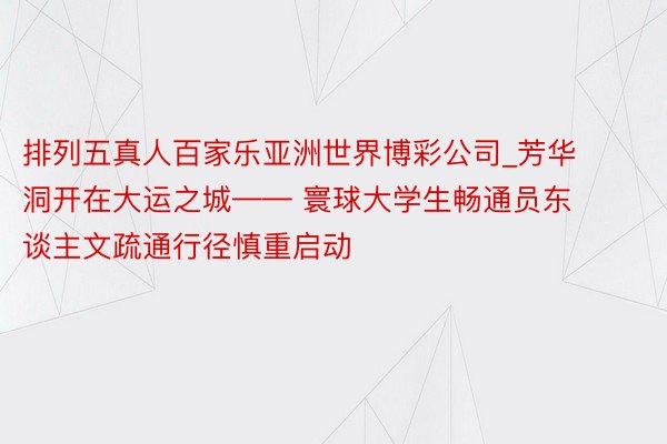 排列五真人百家乐亚洲世界博彩公司_芳华洞开在大运之城—— 寰球大学生畅通员东谈主文疏通行径慎重启动