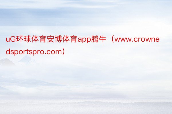 uG环球体育安博体育app腾牛（www.crownedsportspro.com）