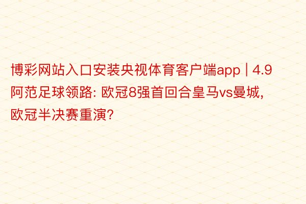 博彩网站入口安装央视体育客户端app | 4.9阿范足球领路: 欧冠8强首回合皇马vs曼城， 欧冠半决赛重演?