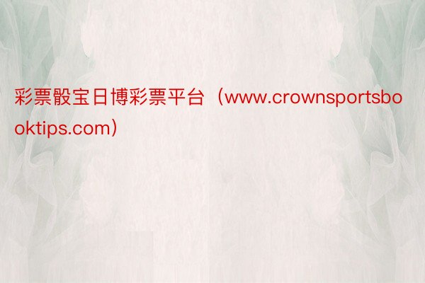 彩票骰宝日博彩票平台（www.crownsportsbooktips.com）