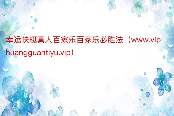 幸运快艇真人百家乐百家乐必胜法（www.viphuangguantiyu.vip）