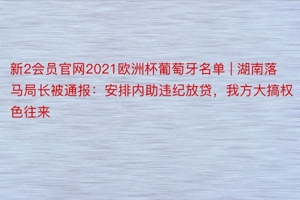 新2会员官网2021欧洲杯葡萄牙名单 | 湖南落马局长被通报：安排内助违纪放贷，我方大搞权色往来