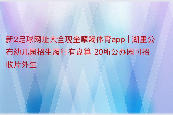 新2足球网址大全现金摩羯体育app | 湖里公布幼儿园招生履行有盘算 20所公办园可招收片外生