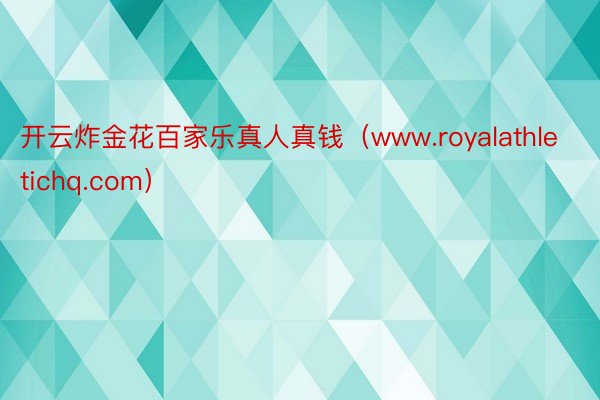 开云炸金花百家乐真人真钱（www.royalathletichq.com）