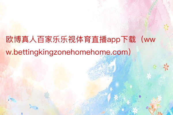 欧博真人百家乐乐视体育直播app下载（www.bettingkingzonehomehome.com）