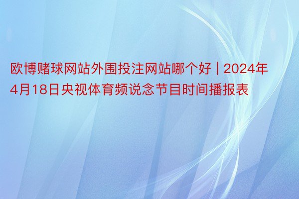 欧博赌球网站外围投注网站哪个好 | 2024年4月18日央视体育频说念节目时间播报表