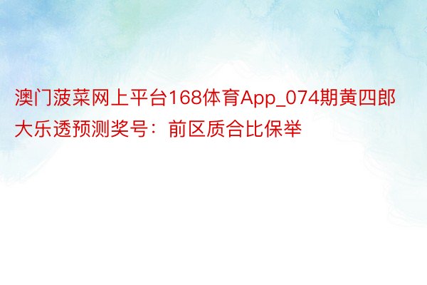 澳门菠菜网上平台168体育App_074期黄四郎大乐透预测奖号：前区质合比保举