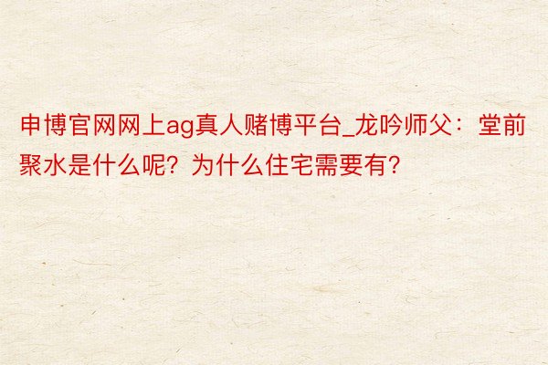 申博官网网上ag真人赌博平台_龙吟师父：堂前聚水是什么呢？为什么住宅需要有？