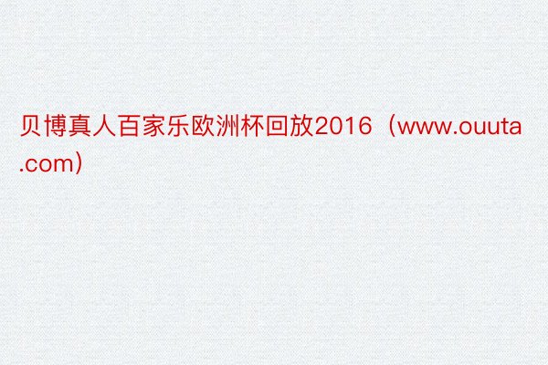 贝博真人百家乐欧洲杯回放2016（www.ouuta.com）