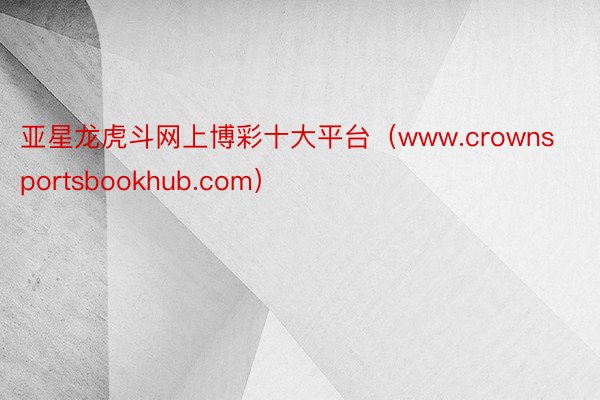 亚星龙虎斗网上博彩十大平台（www.crownsportsbookhub.com）