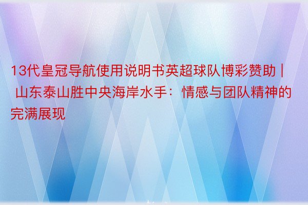 13代皇冠导航使用说明书英超球队博彩赞助 | 山东泰山胜中央海岸水手：情感与团队精神的完满展现