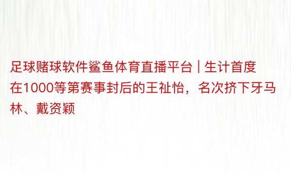 足球赌球软件鲨鱼体育直播平台 | 生计首度在1000等第赛事封后的王祉怡，名次挤下牙马林、戴资颖