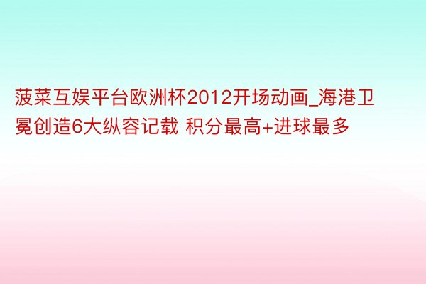 菠菜互娱平台欧洲杯2012开场动画_海港卫冕创造6大纵容记载 积分最高+进球最多