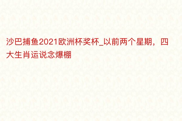 沙巴捕鱼2021欧洲杯奖杯_以前两个星期，四大生肖运说念爆棚