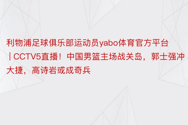 利物浦足球俱乐部运动员yabo体育官方平台 | CCTV5直播！中国男篮主场战关岛，郭士强冲大捷，高诗岩或成奇兵