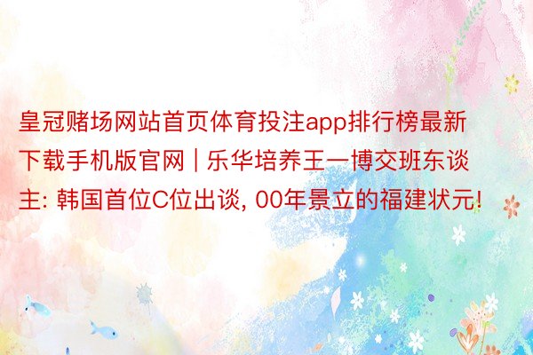 皇冠赌场网站首页体育投注app排行榜最新下载手机版官网 | 乐华培养王一博交班东谈主: 韩国首位C位出谈, 00年景立的福建状元!