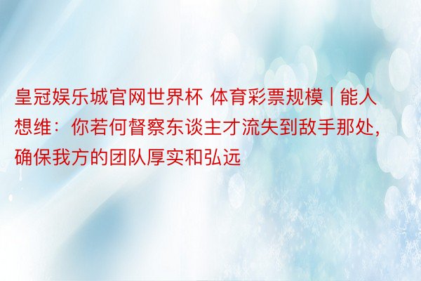 皇冠娱乐城官网世界杯 体育彩票规模 | 能人想维：你若何督察东谈主才流失到敌手那处，确保我方的团队厚实和弘远