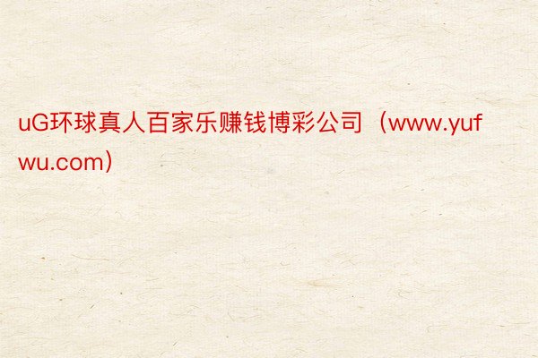 uG环球真人百家乐赚钱博彩公司（www.yufwu.com）