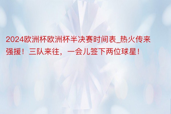 2024欧洲杯欧洲杯半决赛时间表_热火传来强援!三队来往,一会儿签下两位球星!