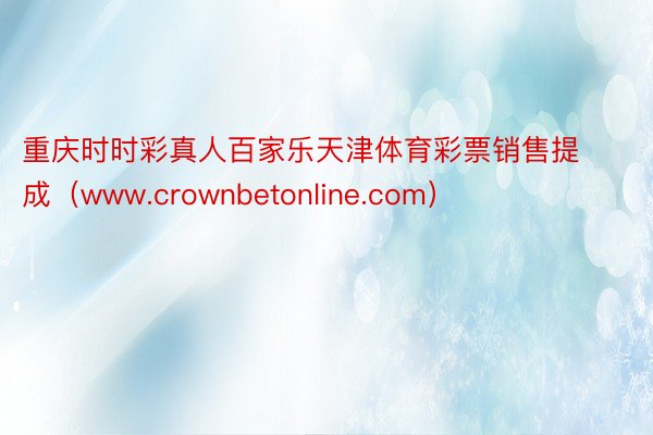 重庆时时彩真人百家乐天津体育彩票销售提成(www.crownbetonline.com)