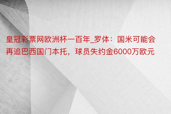 皇冠彩票网欧洲杯一百年_罗体:国米可能会再追巴西国门本托,球员失约金6000万欧元