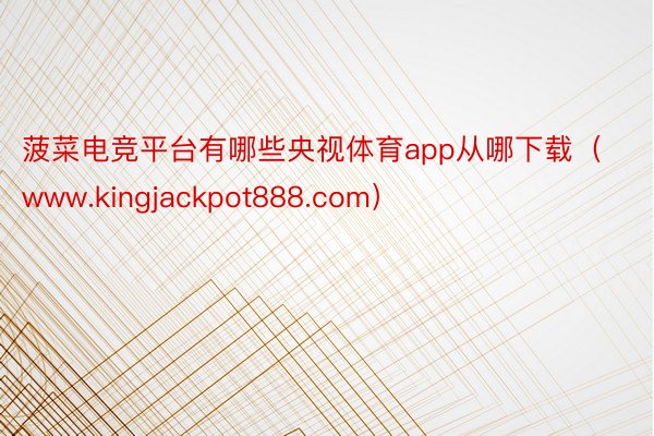 菠菜电竞平台有哪些央视体育app从哪下载(www.kingjackpot888.com)